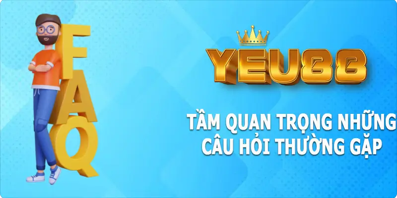 Tầm quan trọng của danh mục những câu hỏi thường gặp tại yeu88